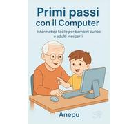 Primi passi con il Computer: Informatica facile per bambini curiosi e adulti inesperti