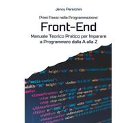 Primi Passi nella Programmazione: Front-End: Manuale Teorico Pratico per Imparare a Programmare dalla A alla Z