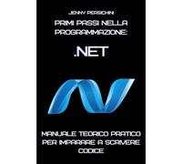 Primi Passi nella Programmazione: .NET: Manuale Teorico Pratico per Imparare a Scrivere Codice