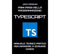 Primi Passi nella Programmazione: TypeScript: Manuale Teorico Pratico per Imparare a Scrivere Codice