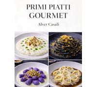 Primi Piatti Gourmet Contemporanei: Cucina italiana moderna Ricette di mare, terra e stagionali