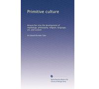 Primitive culture: Researches into the development of mythology, philosophy, religion, language, art, and custom: Volume 1