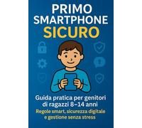 PRIMO SMARTPHONE SICURO: Guida pratica per genitori di ragazzi 8-14 anni. Regole smart, sicurezza digitale e gestione senza stress.