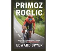 PRIMOZ ROGLIC: Rise of a Cycling Legend-Triumph, Trials, and Unstoppable Drive