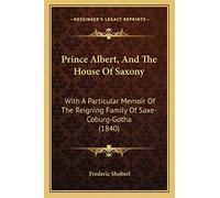 Prince Albert, And The House Of Saxony: With A Particular Memoir Of The Reigning Family Of Saxe-Coburg-Gotha (1840)