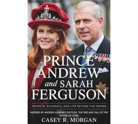 PRINCE ANDREW AND SARAH FERGUSON SECRETS, SCANDALS, AND LIFE BEYOND THE CROWN: Inspired by Andrew Lownie’s Entitled: The Rise and fall of the House of York