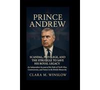 Prince Andrew: Scandal, Privilege, and the Struggle to Save His Royal Legacy: An Independent Account of the Duke of York’s Rise, Controversies, and Future in the British Monarchy