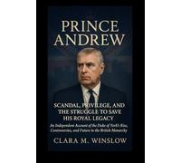 Prince Andrew: Scandal, Privilege, and the Struggle to Save His Royal Legacy: An Independent Account of the Duke of York’s Rise, Controversies, and Future in the British Monarchy