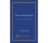 Prince Charles Edward: his life, time, and fight for the crown