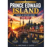 PRINCE EDWARD ISLAND TRAVEL & HISTORY GUIDE 2026-2027: Red Sand Beaches, Green Gables, Charlottetown, Lighthouses, Mi’kmaq Culture, Seafood, Scenic Drives, and Island Travel Tips