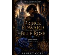 Prince Edward of the Blue Rose: Love is rebellion loyalty is a curse (The Blue Rose Chronicles)