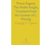 Prince Eugene: The Noble Knight, Translated From the German of L. Würdig