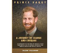 PRINCE HARRY A JOURNEY OF CHANGE AND COURAGE: A Biography of the Duke of Sussex’s Path from Royal Life to Global Advocate for Mental Health and Social ... Untold Stories of the British Royal Family)