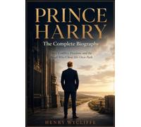 Prince Harry: The Complete Biography: Duty, Conflict, Freedom, and the Royal Who Chose His Own Path