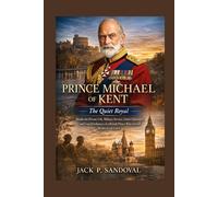 Prince Michael of Kent: The Quiet Royal - Inside the Private Life, Military Service, Global Diplomacy, and Untold Influence of a British Prince Who Served Without a Crown