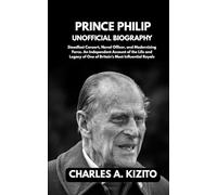 PRINCE PHILIP UNOFFICIAL BIOGRAPHY: Steadfast Consort, Naval Officer, and Modernising Force. An Independent Account of the Life and Legacy of One of Britain’s Most Influential Royals