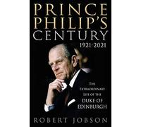 Prince Philip's Century 1921-2021: The Extraordinary Life of the Duke of Edinburgh