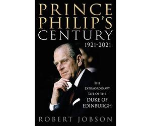 Prince Philip's Century 1921-2021: The Extraordinary Life of the Duke of Edinburgh