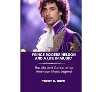 PRINCE ROGERS NELSON AND A LIFE IN MUSIC: The Life and Career of an American Music Legend