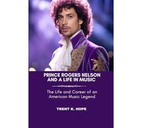 PRINCE ROGERS NELSON AND A LIFE IN MUSIC: The Life and Career of an American Music Legend