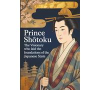 Prince Shōtoku: The Visionary Who Laid the Foundations of the Japanese State