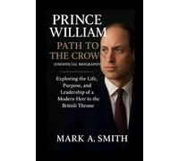 Prince William: Path to the Crown (Unofficial Biography): Exploring the Life, Purpose, and Leadership of a Modern Heir to the British Throne