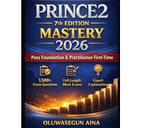 PRINCE2 7th Edition Mastery 2026: Pass Foundation & Practitioner First-Time: 1,500+ Exam-Style Questions, Full-Length Mock Exams & Expert Explanations to Ace PRINCE2 Certification Exam