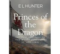 Princes of the Dragon: The Rise and Fall of the Welsh Kingdoms (c. 400-1283)