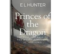 Princes of the Dragon: The Rise and Fall of the Welsh Kingdoms (c. 400-1283)