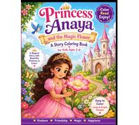 Princess Anaya and the Magic Flower: A Story Coloring Book for Girls Ages 3-8 with Easy Large Print Pages, Cute Princesses, Castles, Flowers, and a Heartwarming Lesson on Kindness