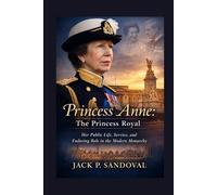 Princess Anne: The Princess Royal: Her Public Life, Service, and Enduring Role in the Modern Monarchy