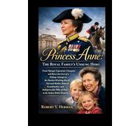 Princess Anne: The Royal Family's Unsung Hero: From Olympic Equestrian Champion and Brave Survivor of a Kidnap Attempt to the Hardest-Working Royal, ... Pillar of Duty in the Modern British Monarchy