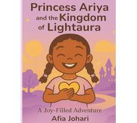 Princess Ariya and the Kingdom of Lightaura™: A Joy-Filled Adventure by Afia Johari