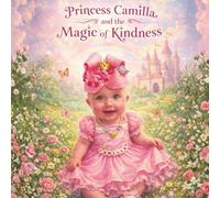 PRINCESS CAMILLA AND THE POWER OF KINDNESS: A Heartwarming Bedtime Story About Kindness, Love, and Growing Up for Babies and Toddlers (LITTLE HEARTS, BIG MAGIC)