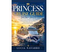 Princess Cruise Guide 2026-2027: The Ultimate Insider’s Handbook to Ships, Cabins, Dining, Destinations, Shore Excursions, Money-Saving Tips, and Stress-Free Vacation Planning