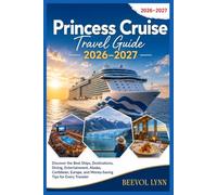 Princess Cruise Travel Guide 2026-2027: Discover the Best Ships, Destinations, Dining, Entertainment, Alaska, Caribbean, Europe, and Money-Saving Tips for Every Traveler