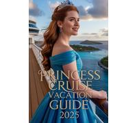 PRINCESS CRUISE VACATION GUIDE 2025: The Complete Planning Companion for Memorable Voyages at Sea (Cruise Classica Series)