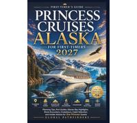 PRINCESS CRUISES ALASKA FOR FIRST-TIMERS 2027: Planning Tips, Port Guides, Glacier Bay Highlights, Shore Excursions, Cruisetours, Cabin Selection, and Insider Advice for Star Princess Guests
