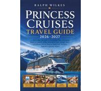 PRINCESS CRUISES TRAVEL GUIDE 2026-2027: A First-Time Cruiser’s Handbook for Choosing Ships & Cabins, Using Princess Plus, Dining Well, Exploring Ports, MedallionClass, Alaska, Europe & Saving Money