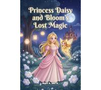 Princess Daisy and the Bloom's Lost Magic: A Magical Princess Story About Friendship, Kindness, and Confidence (Princess Daisy's Adventures)