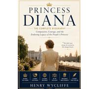 Princess Diana: The Complete Biography: Compassion, Courage, and the Enduring Legacy of the People's Princess