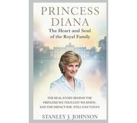 Princess Diana: The Heart and Soul of the Royal Family: The Real Story Behind The Princess We Thought We Knew, And The Impact She Still Has Today