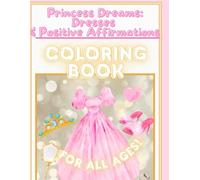 Princess Dreams: A Coloring Book of Dresses & Positive Affirmations: For All Ages!