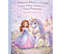 Princess Elara and Lumi Learn What Makes a True Princess - A Gentle Sparkle Friends Story About True Beauty and a Kind Heart: A Cozy Children's Book ... Series - Soft stories for growing hearts.)