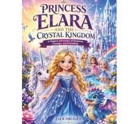 Princess Elara and the Crystal Kingdom: A Magical Adventure of Kindness, Courage, Friendship, and Self-Belief