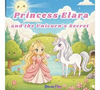 Princess Elara and the Unicorn’s Secret: A Gentle Fairy Tale About Courage, Kindness, and Believing in Yourself (Elara’s Enchanted World)