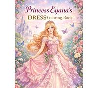 Princess Eyana’s Dress Coloring Book: Elegant Fairytale Gowns, Magical Princess Activities And Relaxing Coloring Pages For Adults And Teens