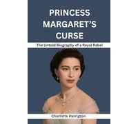 PRINCESS MARGARET’S CURSE: THE UNTOLD BIOGRAPHY OF A ROYAL REBEL: The Forbidden Love, Scandals, and Hidden Truths of the Queen’s Sister