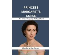 PRINCESS MARGARET’S CURSE: THE UNTOLD BIOGRAPHY OF A ROYAL REBEL: The Forbidden Love, Scandals, and Hidden Truths of the Queen’s Sister