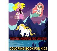 PRINCESS, MERMAIDS AND UNICORNS- COLORING BOOK FOR KIDS: COLORING BOOK FOR KIDS